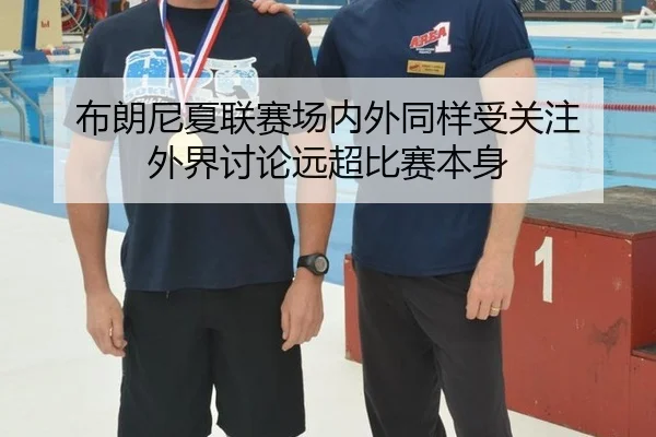 布朗尼夏联赛场内外同样受关注 外界讨论远超比赛本身